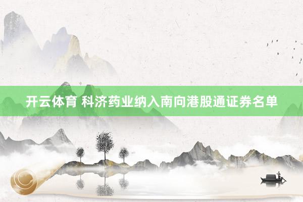 开云体育 科济药业纳入南向港股通证券名单
